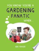 You Know You're a Gardening Fanatic When... by Ben Fraser book cover