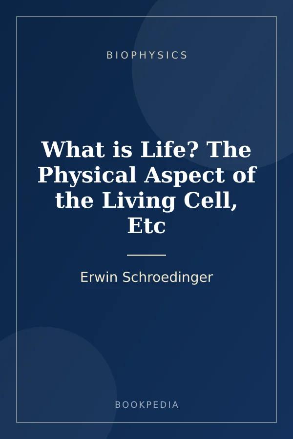 What is Life? The Physical Aspect of the Living Cell, Etc