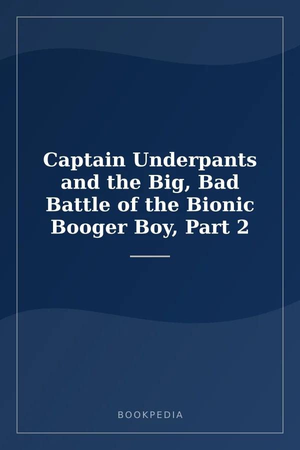 Captain Underpants and the Big, Bad Battle of the Bionic Booger Boy, Part 2